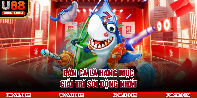 Bắn cá là hạng mục giải trí sôi động nhất