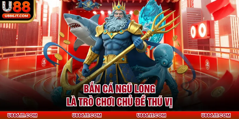 Bắn cá Ngũ long là trò chơi chủ đề thú vị